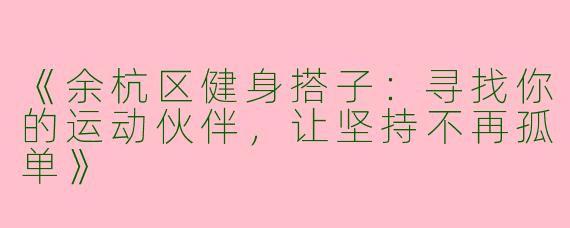 《余杭区健身搭子：寻找你的运动伙伴，让坚持不再孤单》