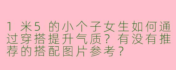 1米5的小个子女生如何通过穿搭提升气质？有没有推荐的搭配图片参考？