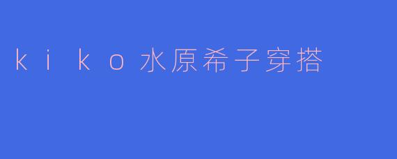 kiko水原希子穿搭