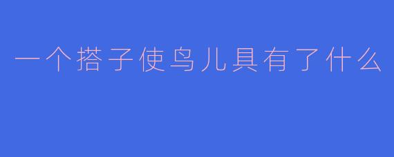 一个搭子使鸟儿具有了什么