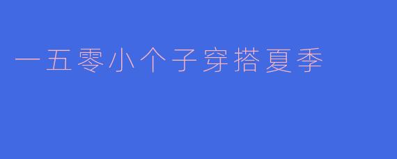 一五零小个子穿搭夏季