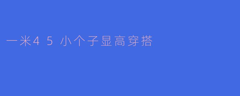 一米45小个子显高穿搭