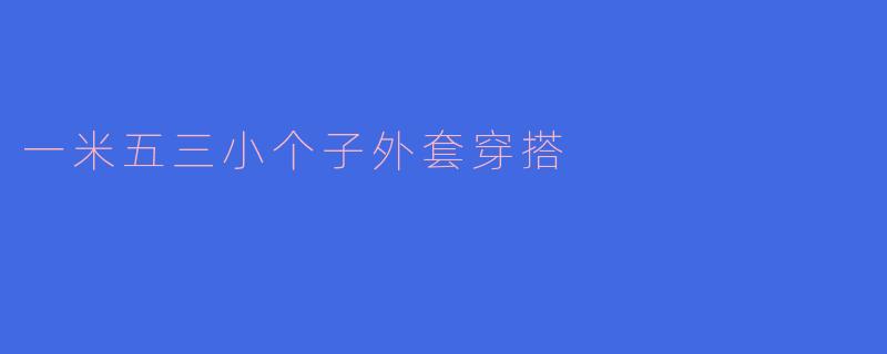 一米五三小个子外套穿搭