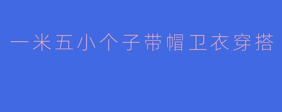 一米五小个子带帽卫衣穿搭