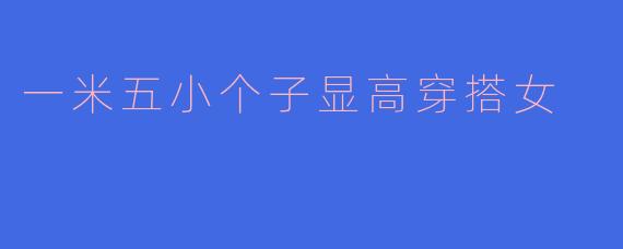 一米五小个子显高穿搭女