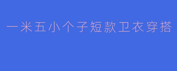一米五小个子短款卫衣穿搭