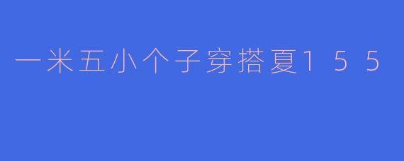 一米五小个子穿搭夏155