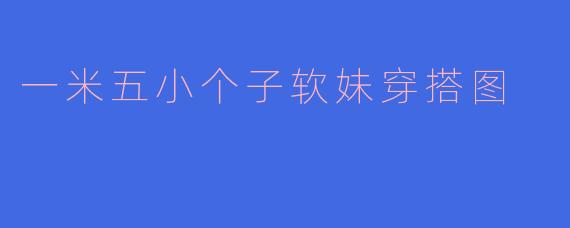 一米五小个子软妹穿搭图