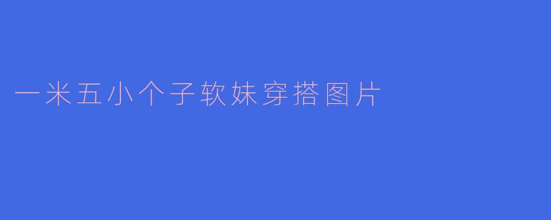 一米五小个子软妹穿搭图片