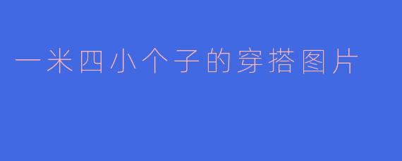 一米四小个子的穿搭图片