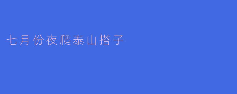 七月份夜爬泰山搭子