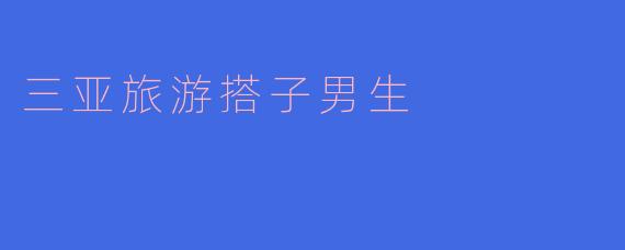 三亚旅游搭子男生