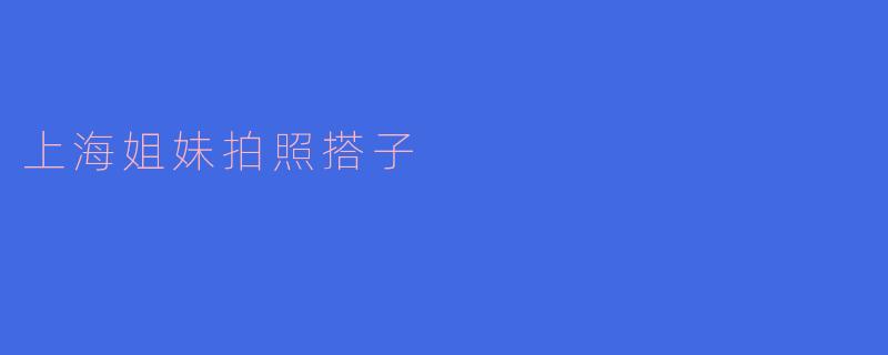 上海姐妹拍照搭子