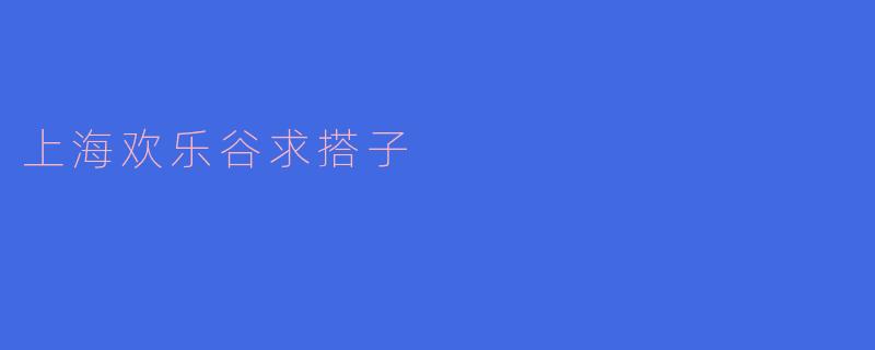 周末想去上海欢乐谷玩,但一个人有点无聊,有没有人一起组队?想找几个搭子一起刷项目,互相拍照照应~