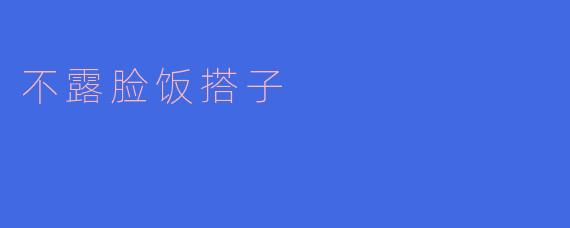 什么是"不露脸饭搭子"？