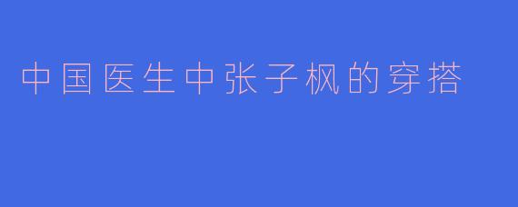 中国医生中张子枫的穿搭