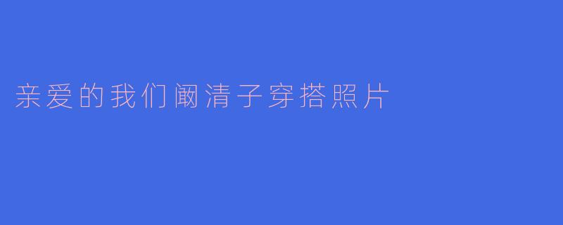 亲爱的我们阚清子穿搭照片