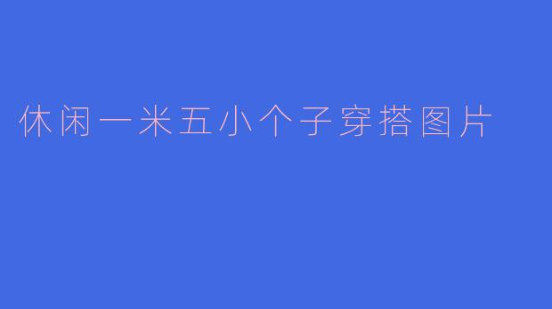 休闲一米五小个子穿搭图片