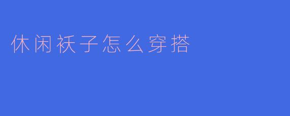 休闲袄子怎么穿搭