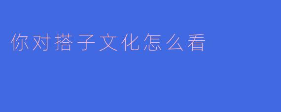 你对搭子文化怎么看