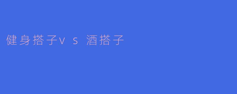健身搭子vs酒搭子
