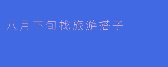 八月下旬找旅游搭子