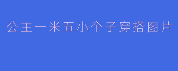 公主一米五小个子穿搭图片