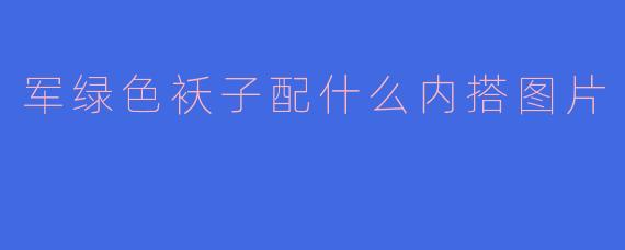 军绿色袄子配什么内搭图片