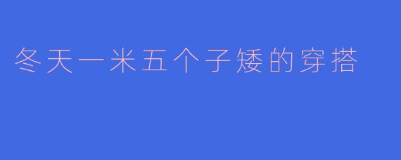 冬天一米五个子矮的穿搭