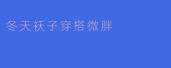 冬天袄子穿搭微胖