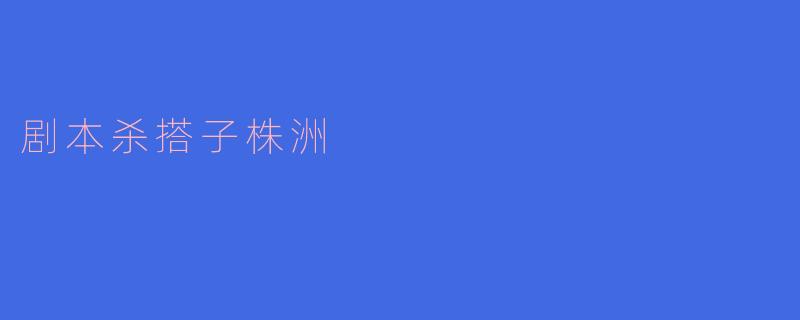 剧本杀搭子株洲