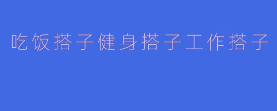 吃饭搭子健身搭子工作搭子