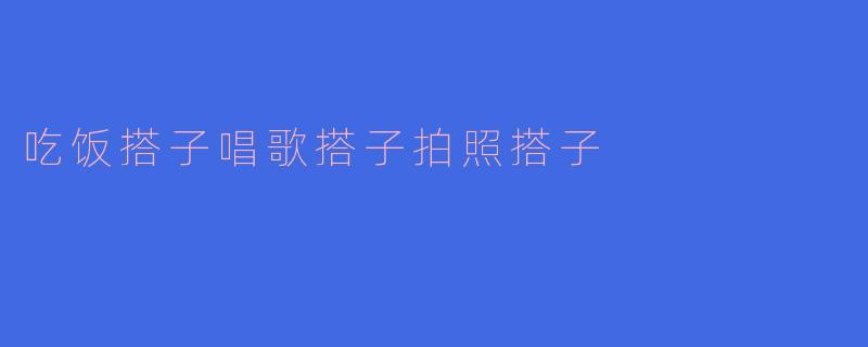 吃饭搭子唱歌搭子拍照搭子