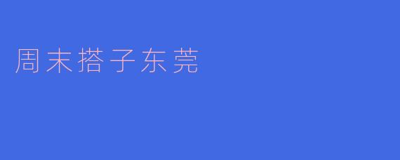 周末搭子东莞