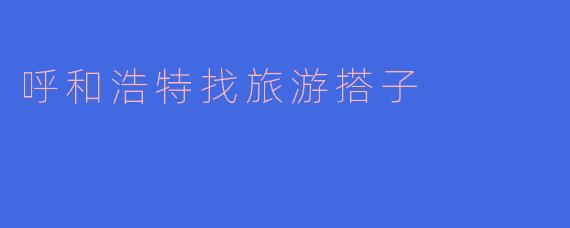 呼和浩特找旅游搭子