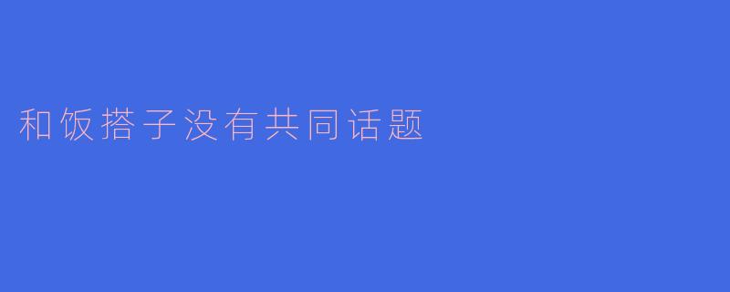 和饭搭子没有共同话题