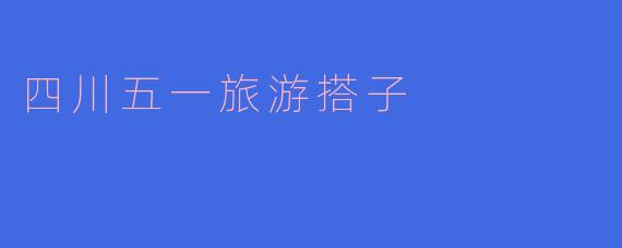 四川五一旅游搭子