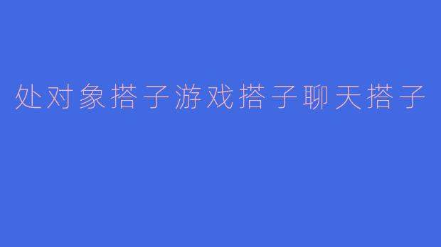 处对象搭子游戏搭子聊天搭子