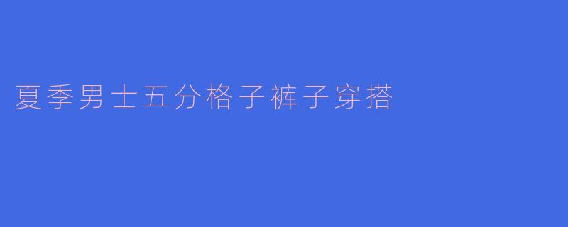 夏季男士五分格子裤子穿搭