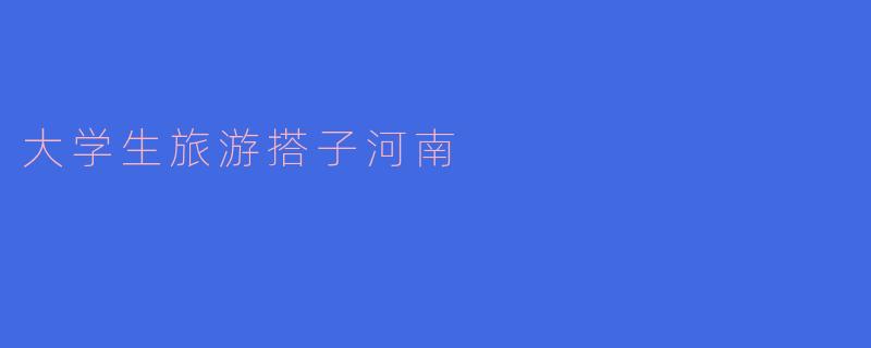大学生旅游搭子河南