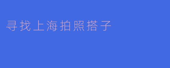 寻找上海拍照搭子