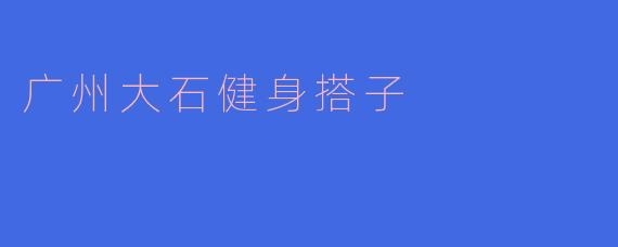广州大石健身搭子