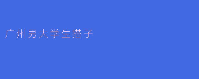 广州男大学生搭子