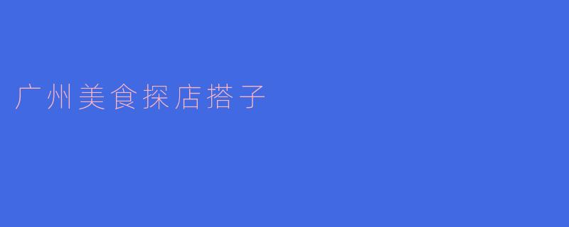 广州美食探店搭子