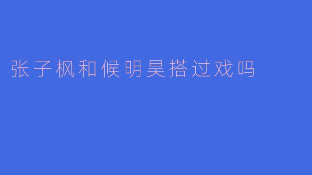 张子枫和候明昊搭过戏吗