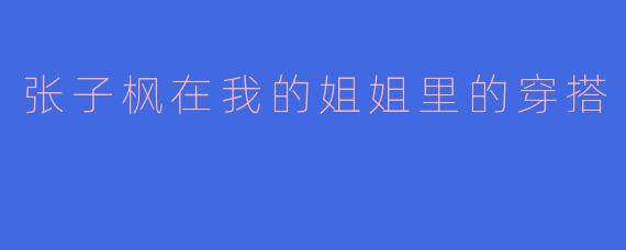 张子枫在我的姐姐里的穿搭