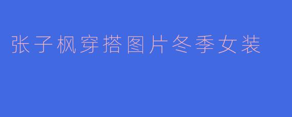 张子枫穿搭图片冬季女装