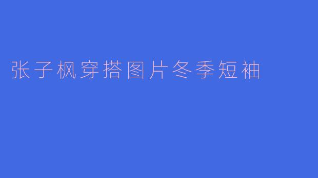 张子枫穿搭图片冬季短袖