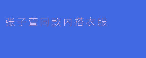 张子萱同款内搭衣服