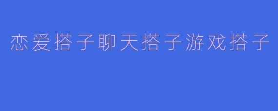 恋爱搭子聊天搭子游戏搭子